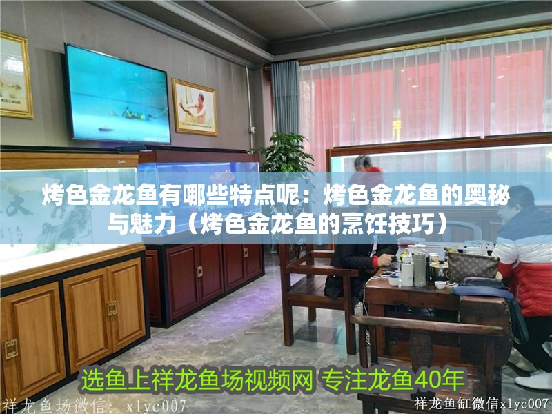 烤色金龍魚有哪些特點(diǎn)呢：烤色金龍魚的奧秘與魅力（烤色金龍魚的烹飪技巧）