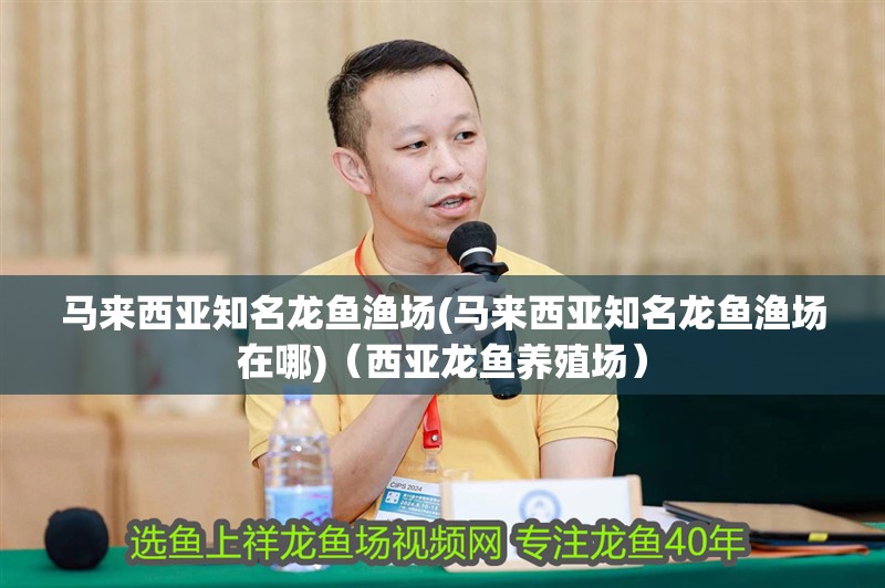 馬來西亞知名龍魚漁場(馬來西亞知名龍魚漁場在哪)（西亞龍魚養殖場）