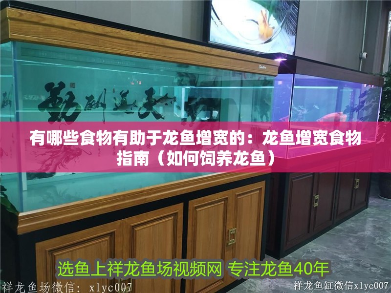有哪些食物有助于龍魚增寬的：龍魚增寬食物指南（如何飼養龍魚）