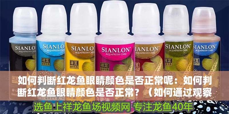 如何判斷紅龍魚眼睛顏色是否正常呢：如何判斷紅龍魚眼睛顏色是否正常？（如何通過觀察紅龍魚的眼睛來判斷其眼睛顏色是否正常）