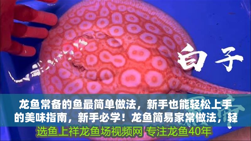 龍魚常備的魚最簡單做法，新手也能輕松上手的美味指南，新手必學！龍魚簡易家常做法，輕松搞定美味一餐
