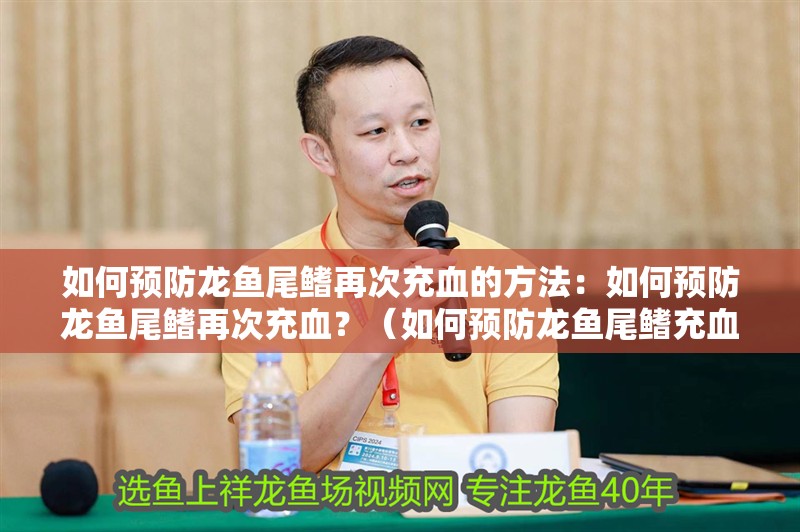 如何預防龍魚尾鰭再次充血的方法：如何預防龍魚尾鰭再次充血？（如何預防龍魚尾鰭充血）