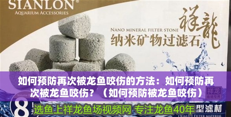 如何預防再次被龍魚咬傷的方法：如何預防再次被龍魚咬傷？（如何預防被龍魚咬傷）