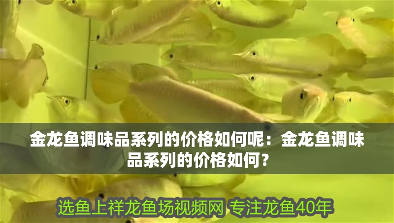 金龍魚調味品系列的價格如何呢：金龍魚調味品系列的價格如何？