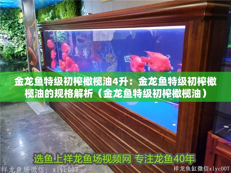 金龍魚特級初榨橄欖油4升：金龍魚特級初榨橄欖油的規格解析（金龍魚特級初榨橄欖油）