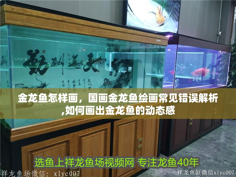 金龍魚怎樣畫，國畫金龍魚繪畫常見錯(cuò)誤解析,如何畫出金龍魚的動態(tài)感