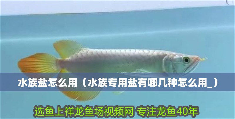 水族鹽怎么用（水族專用鹽有哪幾種怎么用_）