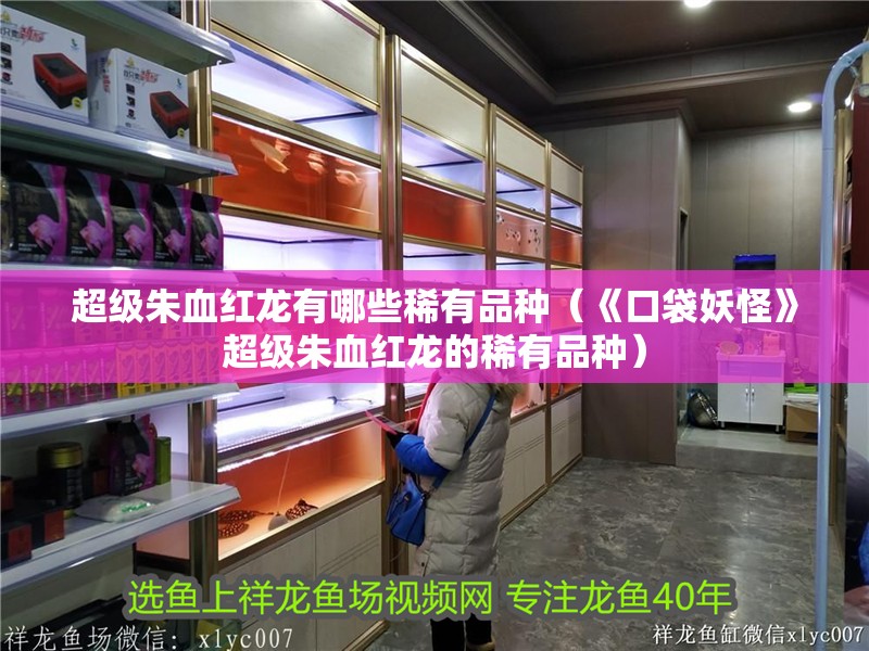超級朱血紅龍有哪些稀有品種（《口袋妖怪》超級朱血紅龍的稀有品種） 超級朱血紅龍有哪些稀有品種（《口袋妖怪》超級朱血紅龍的稀有品種） 龍魚百科