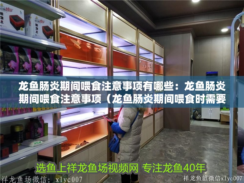 龍魚腸炎期間喂食注意事項有哪些：龍魚腸炎期間喂食注意事項（龍魚腸炎期間喂食時需要注意的事項）