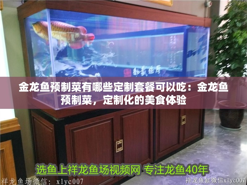 金龍魚預制菜有哪些定制套餐可以吃：金龍魚預制菜，定制化的美食體驗