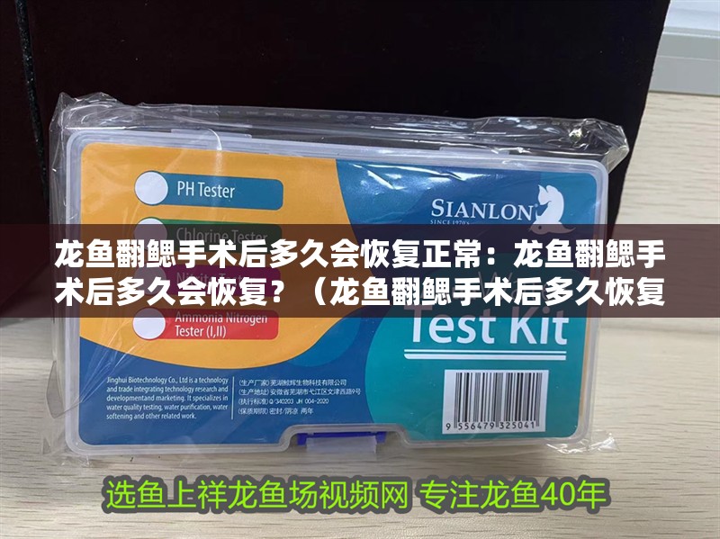 龍魚翻鰓手術后多久會恢復正常：龍魚翻鰓手術后多久會恢復？（龍魚翻鰓手術后多久恢復）