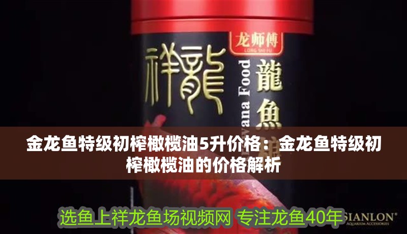 金龍魚特級初榨橄欖油5升價格：金龍魚特級初榨橄欖油的價格解析