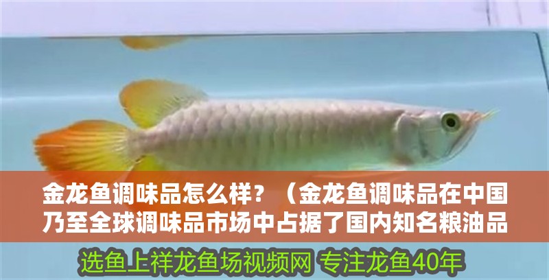 金龍魚調(diào)味品怎么樣？（金龍魚調(diào)味品在中國(guó)乃至全球調(diào)味品市場(chǎng)中占據(jù)了國(guó)內(nèi)知名糧油品牌） 金龍魚調(diào)味品怎么樣？（金龍魚調(diào)味品在中國(guó)乃至全球調(diào)味品市場(chǎng)中占據(jù)了國(guó)內(nèi)知名糧油品牌） 龍魚百科