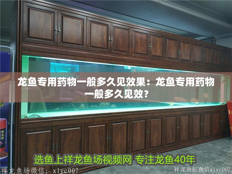 龍魚專用藥物一般多久見效果：龍魚專用藥物一般多久見效？