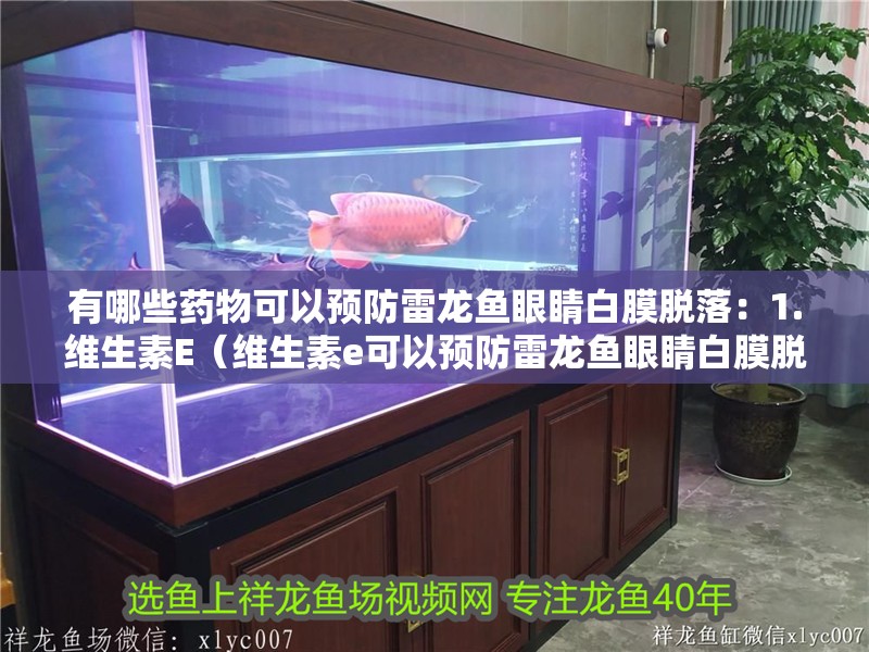 有哪些藥物可以預防雷龍魚眼睛白膜脫落：1.維生素E（維生素e可以預防雷龍魚眼睛白膜脫落）