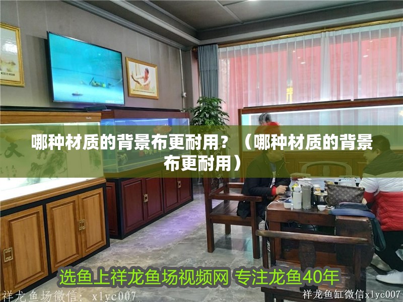 哪種材質(zhì)的背景布更耐用？（哪種材質(zhì)的背景布更耐用）