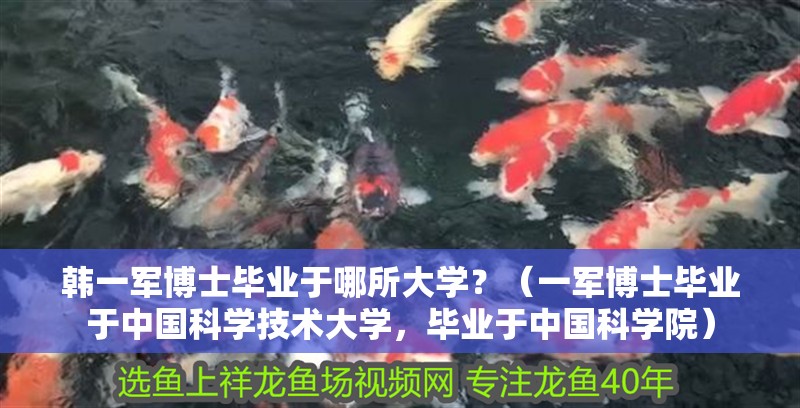 韓一軍博士畢業于哪所大學？（一軍博士畢業于中國科學技術大學，畢業于中國科學院）