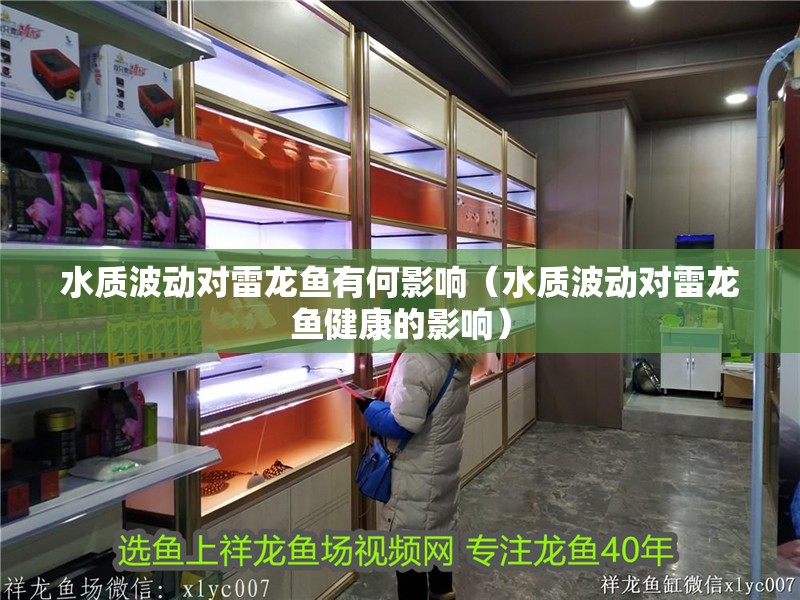 水質(zhì)波動(dòng)對(duì)雷龍魚(yú)有何影響（水質(zhì)波動(dòng)對(duì)雷龍魚(yú)健康的影響）