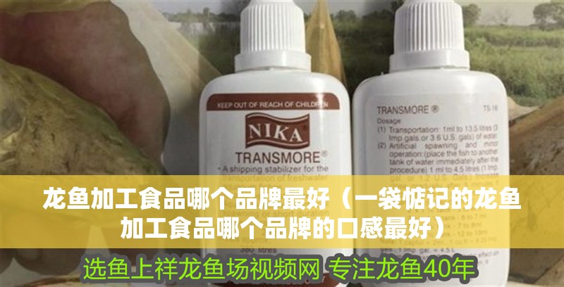 龍魚加工食品哪個品牌最好（一袋惦記的龍魚加工食品哪個品牌的口感最好）