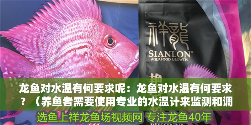龍魚對水溫有何要求呢：龍魚對水溫有何要求？（養魚者需要使用專業的水溫計來監測和調整水溫的適應性）