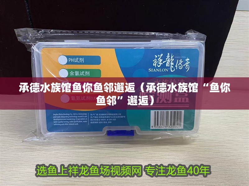 承德水族館魚你魚鄰邂逅（承德水族館“魚你魚鄰”邂逅） 承德水族館魚你魚鄰邂逅（承德水族館“魚你魚鄰”邂逅） 觀賞魚百科