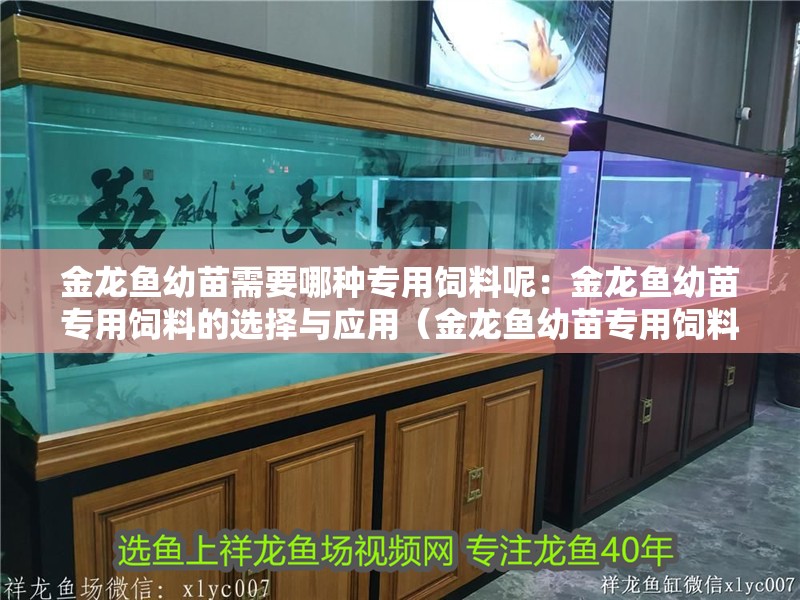 金龍魚幼苗需要哪種專用飼料呢：金龍魚幼苗專用飼料的選擇與應用（金龍魚幼苗專用飼料的選擇與應用）