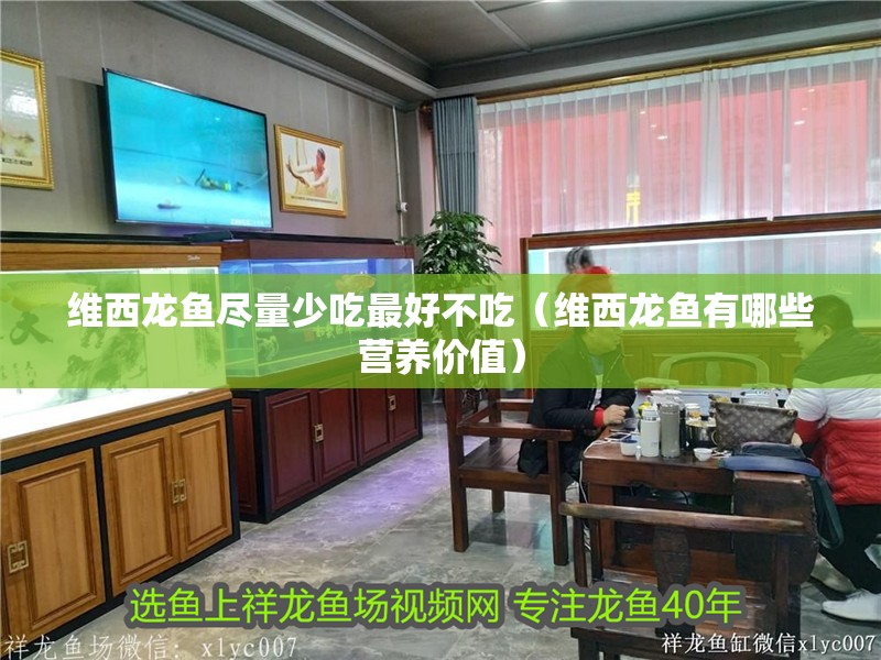 維西龍魚盡量少吃最好不吃（維西龍魚有哪些營養價值）