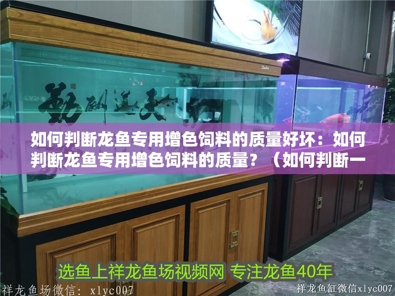 如何判斷龍魚專用增色飼料的質量好壞：如何判斷龍魚專用增色飼料的質量？（如何判斷一款龍魚專用增色飼料是否適合龍魚食用）