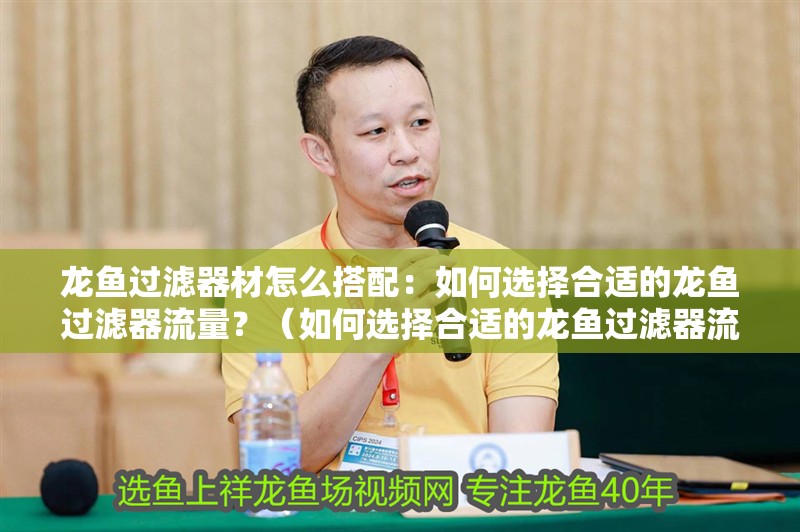龍魚過濾器材怎么搭配：如何選擇合適的龍魚過濾器流量？（如何選擇合適的龍魚過濾器流量器）