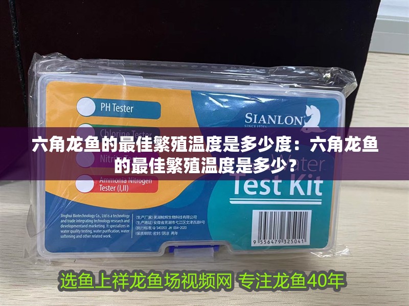 六角龍魚的最佳繁殖溫度是多少度：六角龍魚的最佳繁殖溫度是多少？