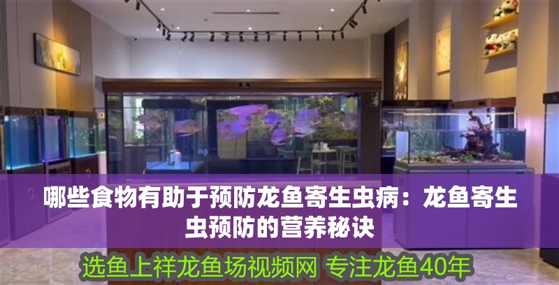 哪些食物有助于預(yù)防龍魚寄生蟲病：龍魚寄生蟲預(yù)防的營養(yǎng)秘訣