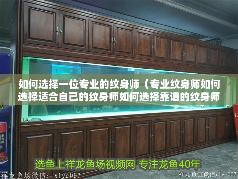 如何選擇一位專業(yè)的紋身師（專業(yè)紋身師如何選擇適合自己的紋身師如何選擇靠譜的紋身師）