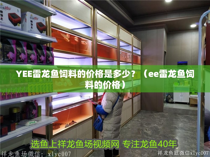 YEE雷龍魚飼料的價格是多少？（ee雷龍魚飼料的價格）