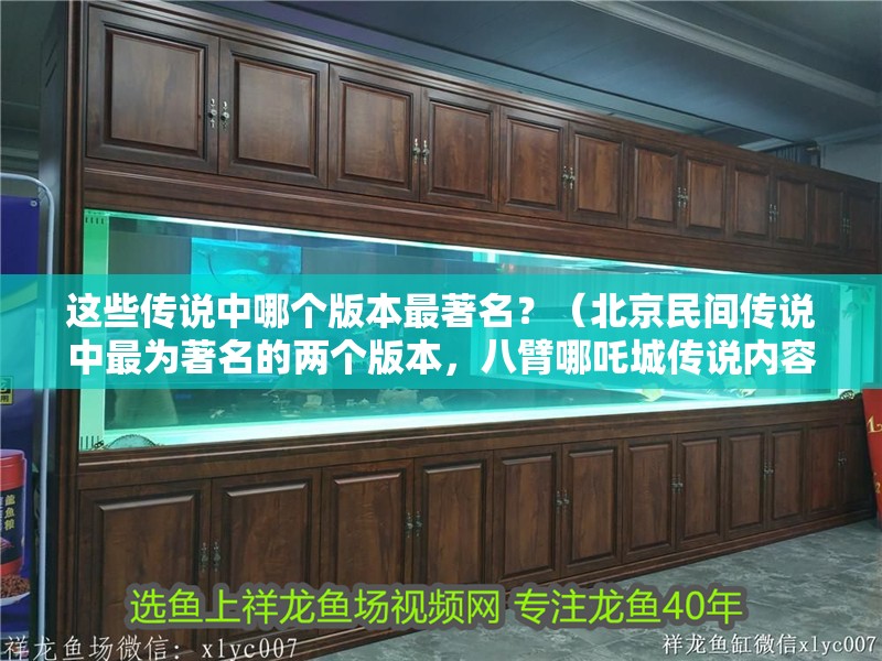 這些傳說中哪個版本最著名？（<strong><mark>北京</mark></strong>民間傳說中最為著名的兩個版本，八臂哪吒城傳說內容是什么）
