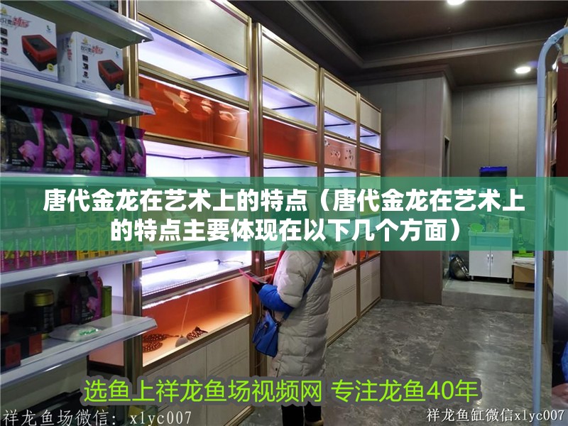 唐代金龍在藝術上的特點（唐代金龍在藝術上的特點主要體現在以下幾個方面）