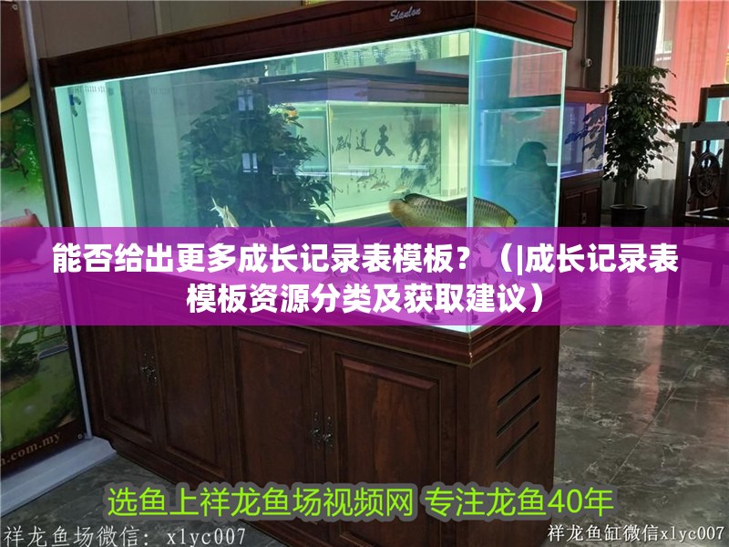 能否給出更多成長記錄表模板？（|成長記錄表模板資源分類及獲取建議）