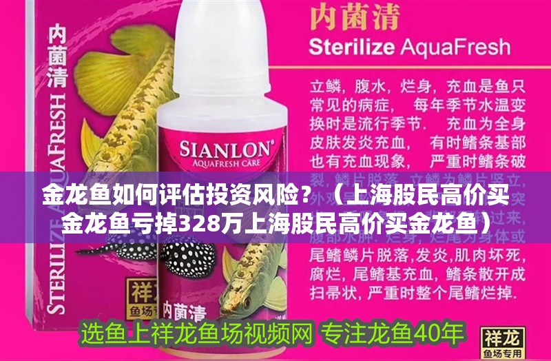金龍魚如何評估投資風(fēng)險(xiǎn)？（<strong><mark>上海</mark></strong>股民高價(jià)買金龍魚虧掉328萬<strong><mark>上海</mark></strong>股民高價(jià)買金龍魚）
