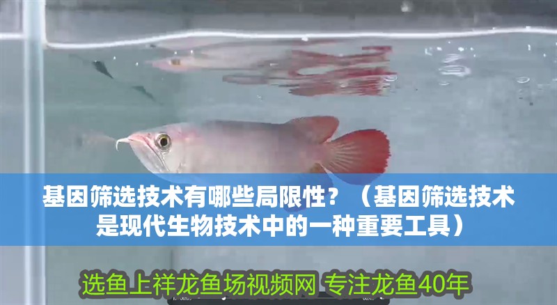 基因篩選技術有哪些局限性？（基因篩選技術是現代生物技術中的一種重要工具）