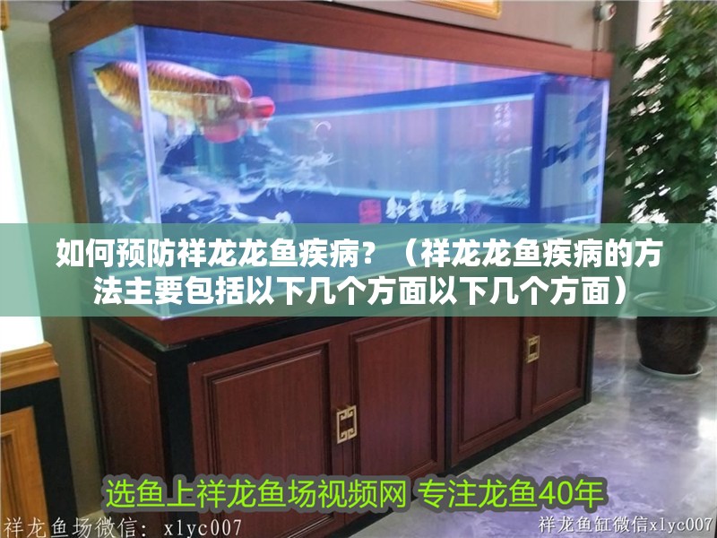 如何預防祥龍龍魚疾病？（祥龍龍魚疾病的方法主要包括以下幾個方面以下幾個方面）