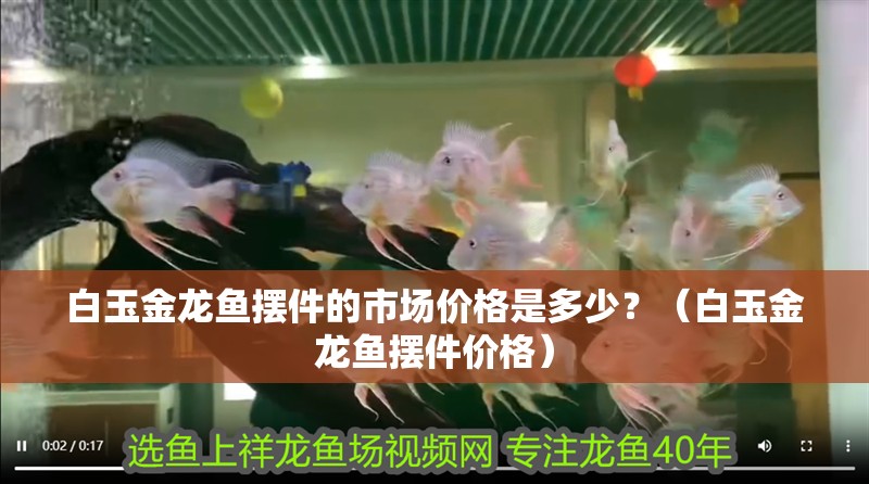 白玉金龍魚擺件的市場價格是多少？（白玉金龍魚擺件價格）