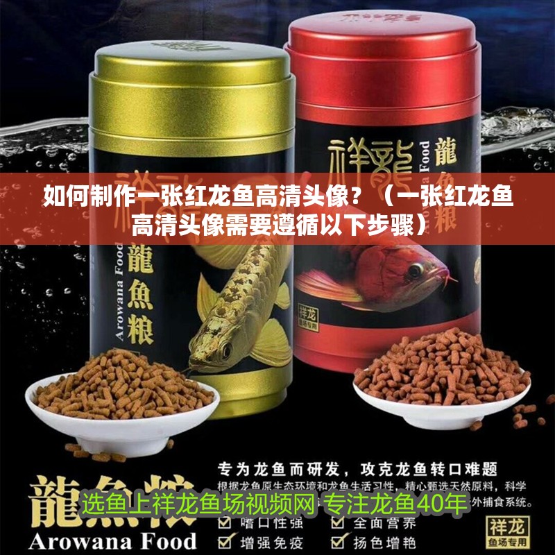 如何制作一張紅龍魚高清頭像？（一張紅龍魚高清頭像需要遵循以下步驟）