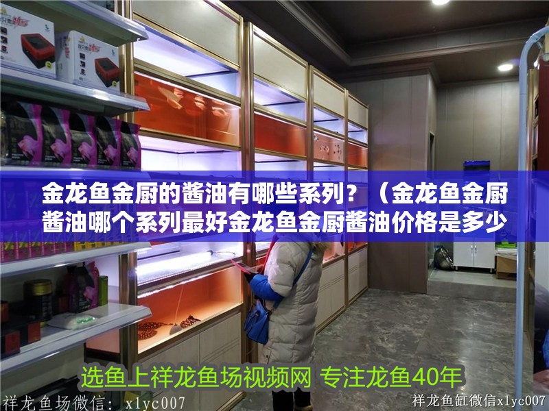 金龍魚金廚的醬油有哪些系列？（金龍魚金廚醬油哪個系列最好金龍魚金廚醬油價格是多少）