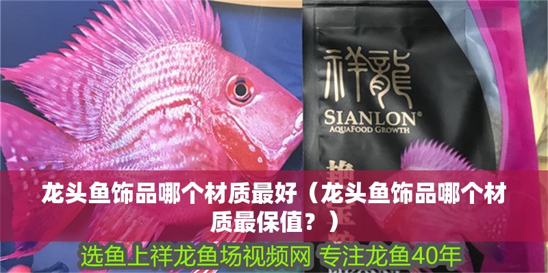 龍頭魚飾品哪個材質最好（龍頭魚飾品哪個材質最保值？）