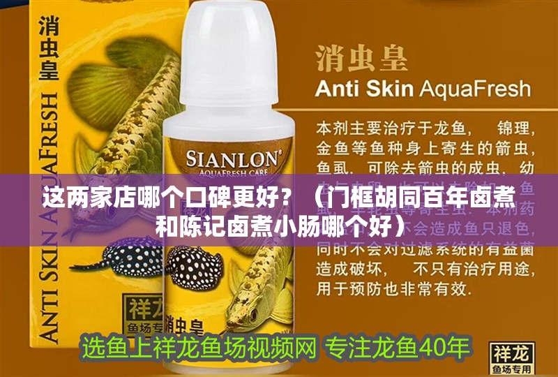 這兩家店哪個口碑更好？（門框胡同百年鹵煮和陳記鹵煮小腸哪個好） 這兩家店哪個口碑更好？（門框胡同百年鹵煮和陳記鹵煮小腸哪個好） 龍魚百科