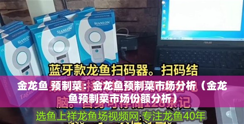 金龍魚 預制菜：金龍魚預制菜市場分析（金龍魚預制菜市場份額分析）