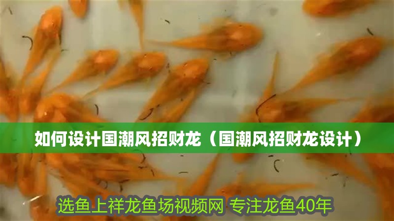 如何設計國潮風招財龍（國潮風招財龍設計）