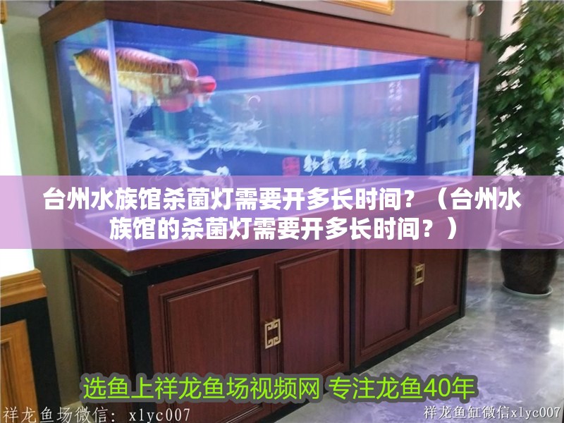 臺州水族館殺菌燈需要開多長時間？（臺州水族館的殺菌燈需要開多長時間？）