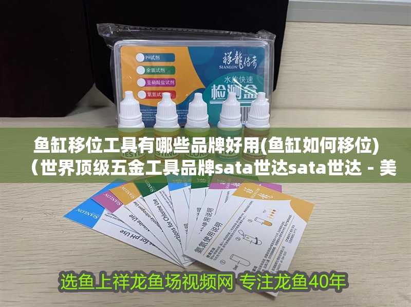 魚缸移位工具有哪些品牌好用(魚缸如何移位)（世界頂級五金工具品牌sata世達sata世達－美國品牌排行榜）