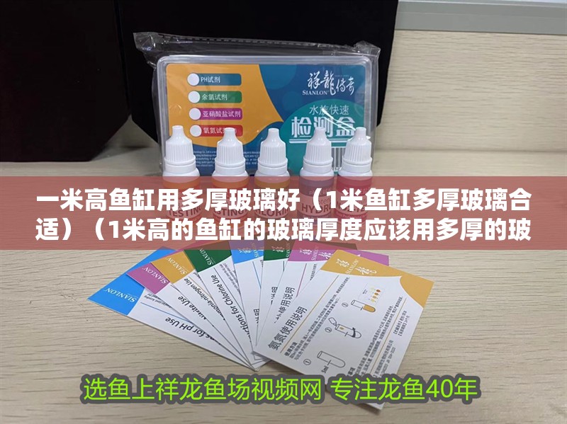 一米高魚缸用多厚玻璃好（1米魚缸多厚玻璃合適）（1米高的魚缸的玻璃厚度應(yīng)該用多厚的玻璃厚度是關(guān)鍵）