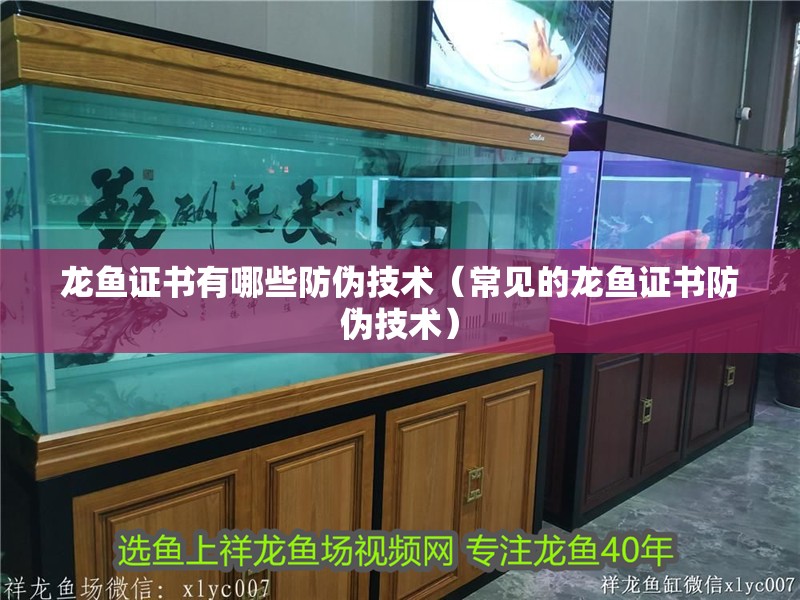 龍魚證書有哪些防偽技術（常見的龍魚證書防偽技術）